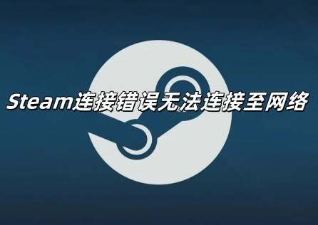 《Steam》连接错误无法连接至网络怎么办？一键加速解决！