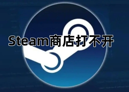 《Steam》商店打不开？一文教你快速打开！