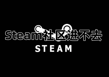 Steam社区进不去怎么回事？原因及解决方案！​