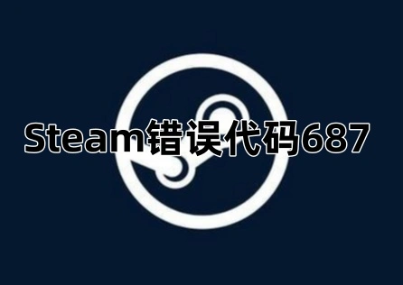 Steam错误代码687怎么解决？快速修复指南来了！