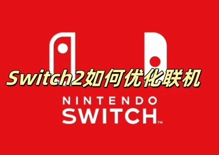 Switch2如何优化联机？联机体验优化攻略！