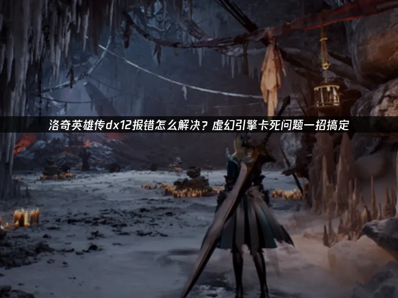 洛奇英雄传dx12报错怎么解决？虚幻引擎卡死问题一招搞定！