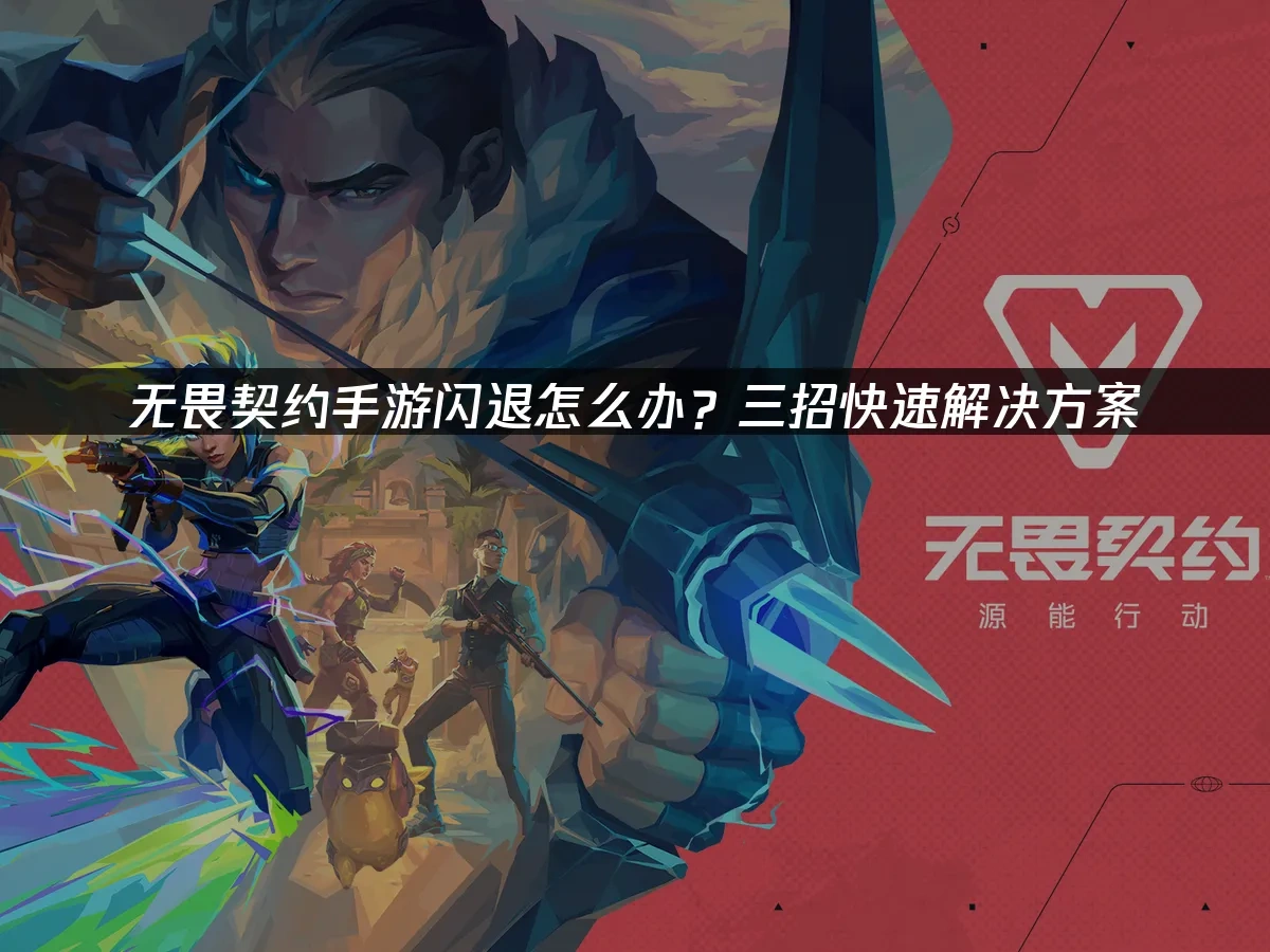 无畏契约手游闪退怎么办？三招快速解决方案！