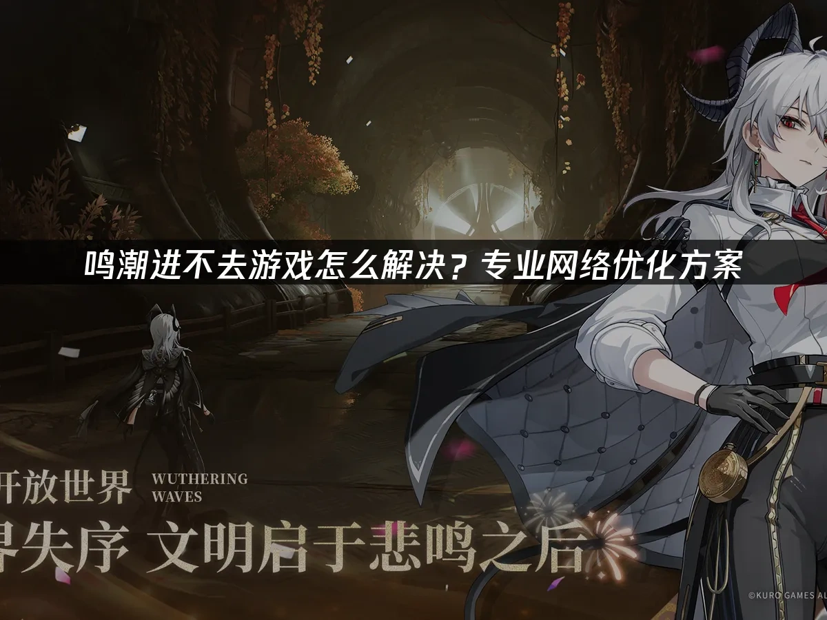 鸣潮进不去游戏怎么解决？专业网络优化方案