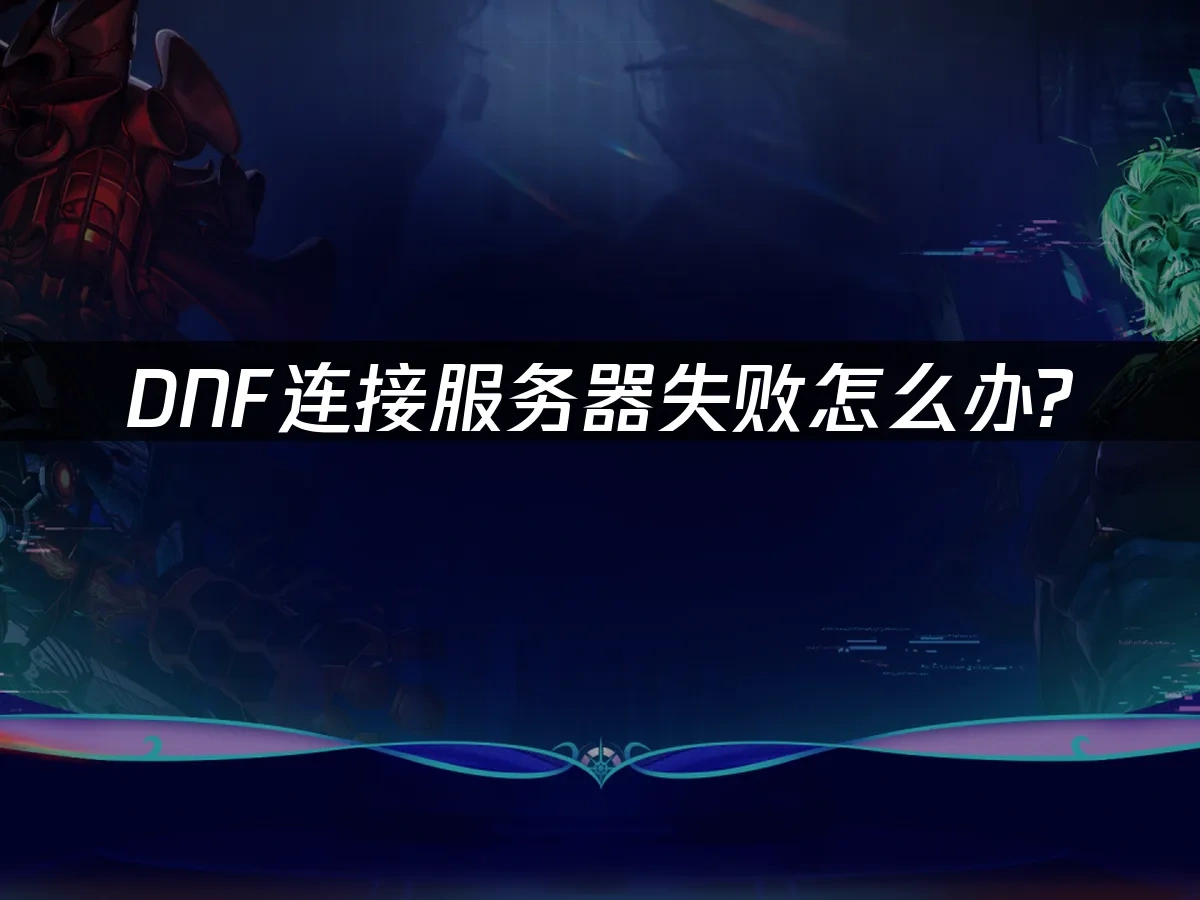 DNF连接服务器失败怎么办？