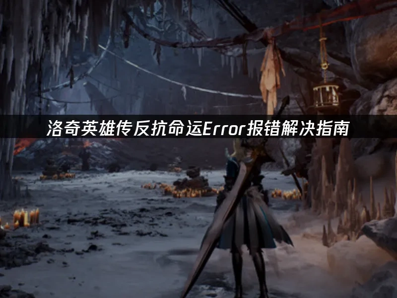 洛奇英雄传反抗命运Error报错解决指南！