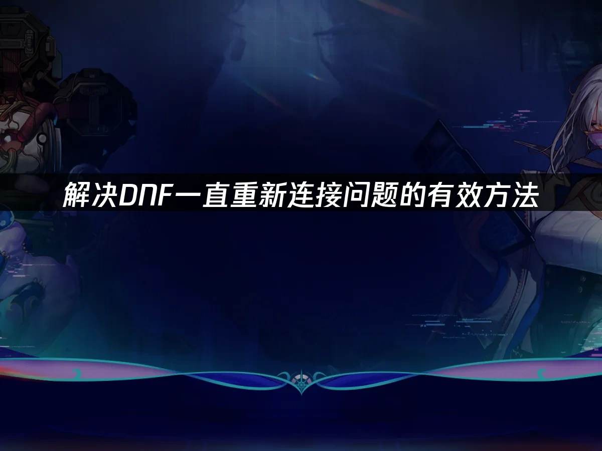 解决DNF一直重新连接问题的有效方法！