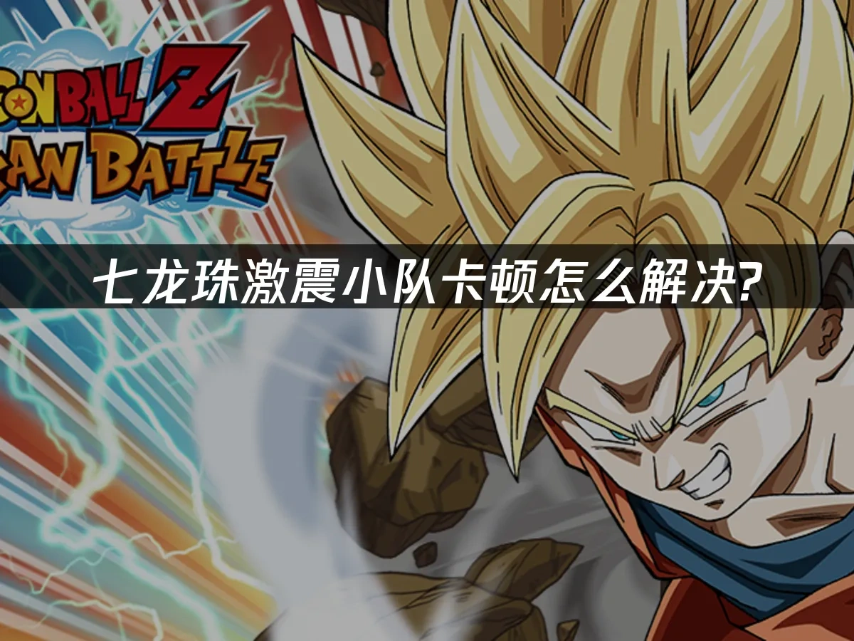 七龙珠激震小队卡顿怎么解决？网络优化全攻略！