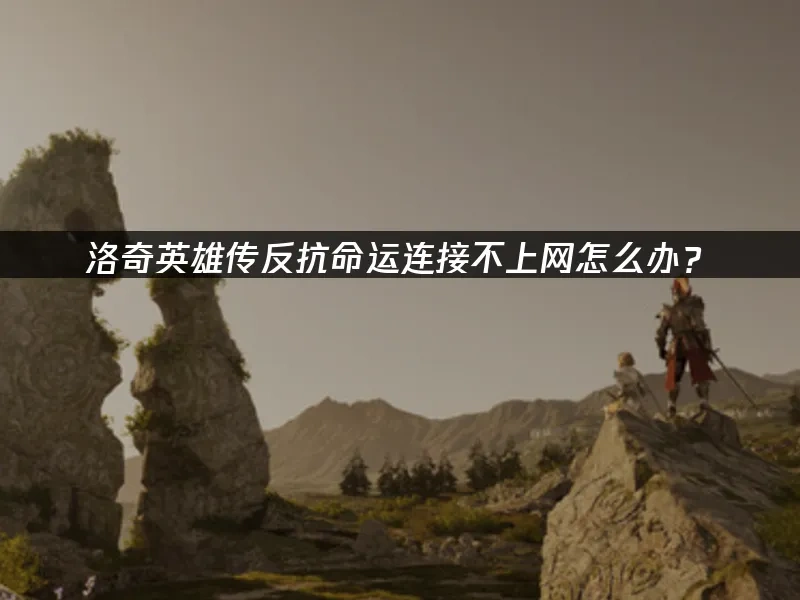 洛奇英雄传反抗命运连接不上网怎么办！