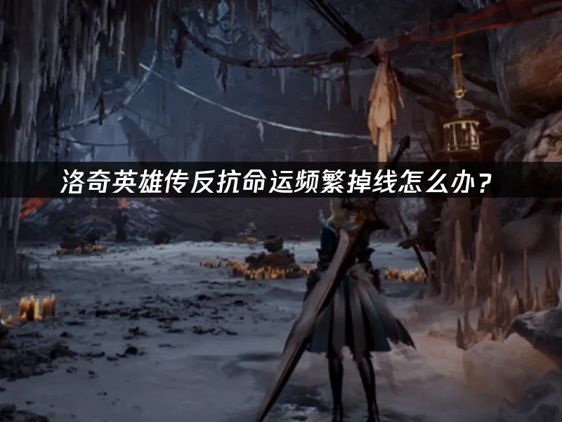 洛奇英雄传反抗命运频繁掉线怎么办！