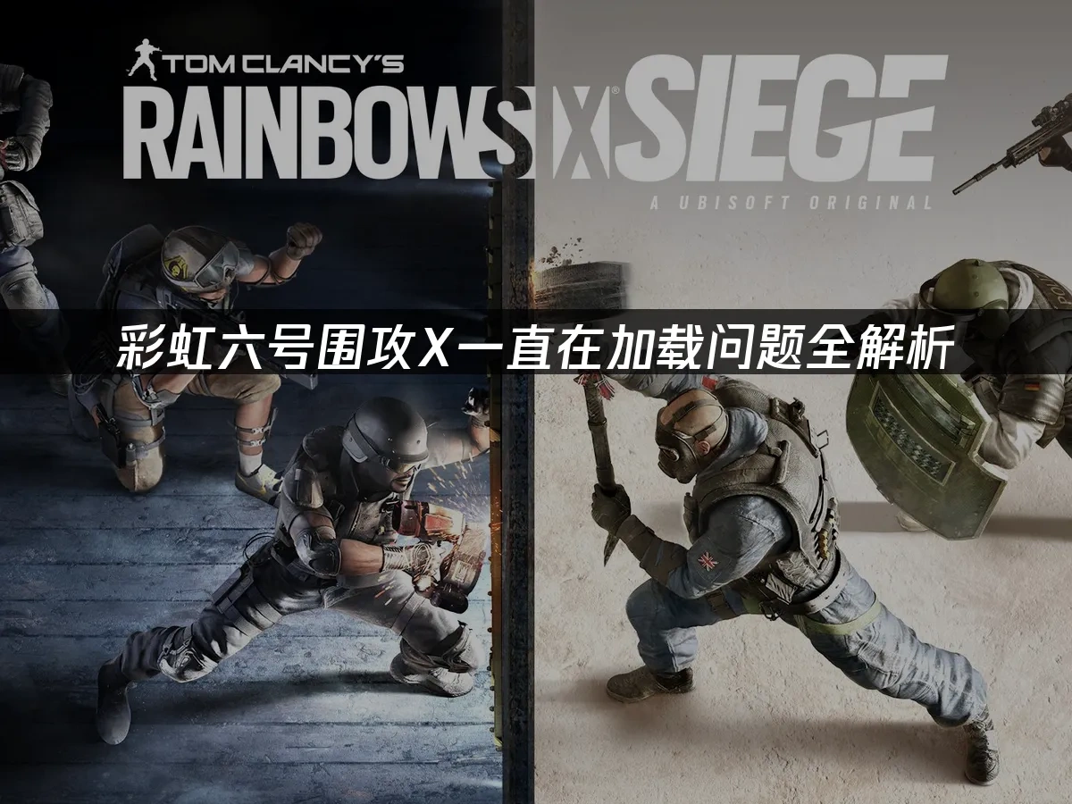 彩虹六号围攻X一直在加载问题全解析！