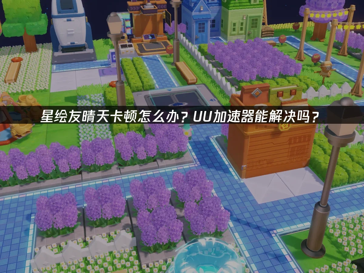星绘友晴天加速器推荐，UU一键提升流畅度！