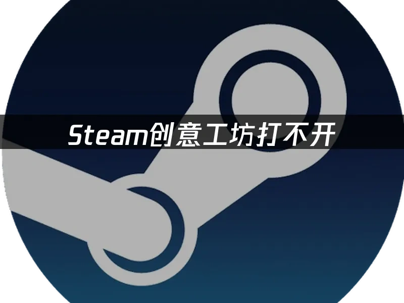 Steam创意工坊打不开：专业解决方案指南！
