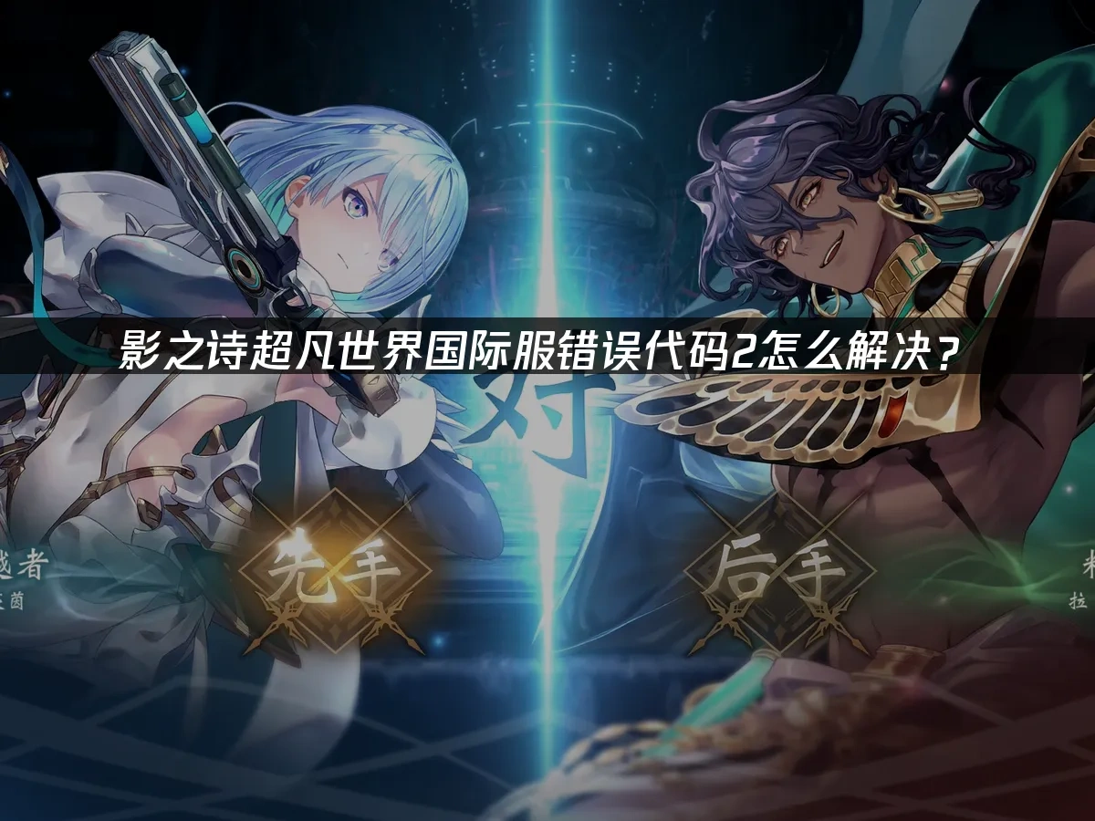 影之诗超凡世界国际服错误代码2怎么解决？