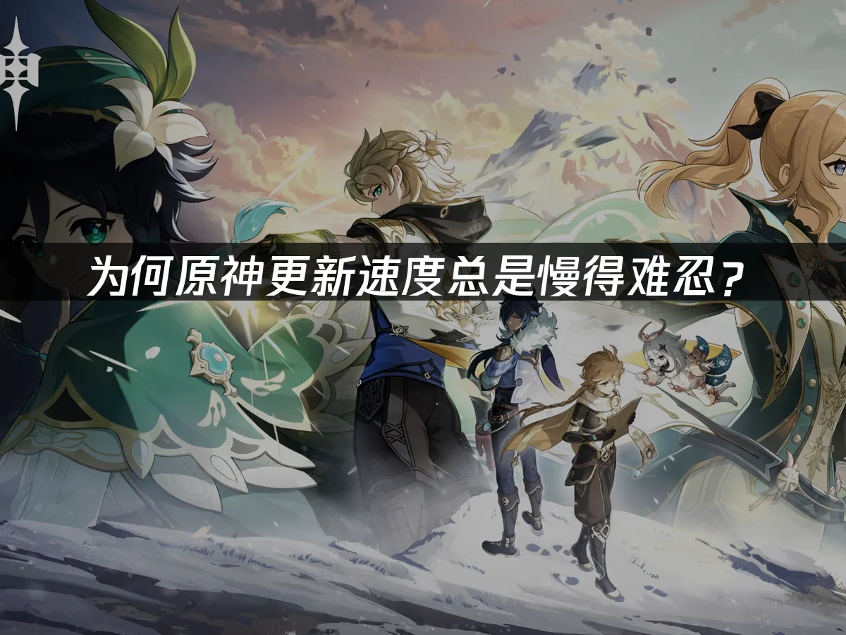 为何原神更新速度总是慢得难忍？
