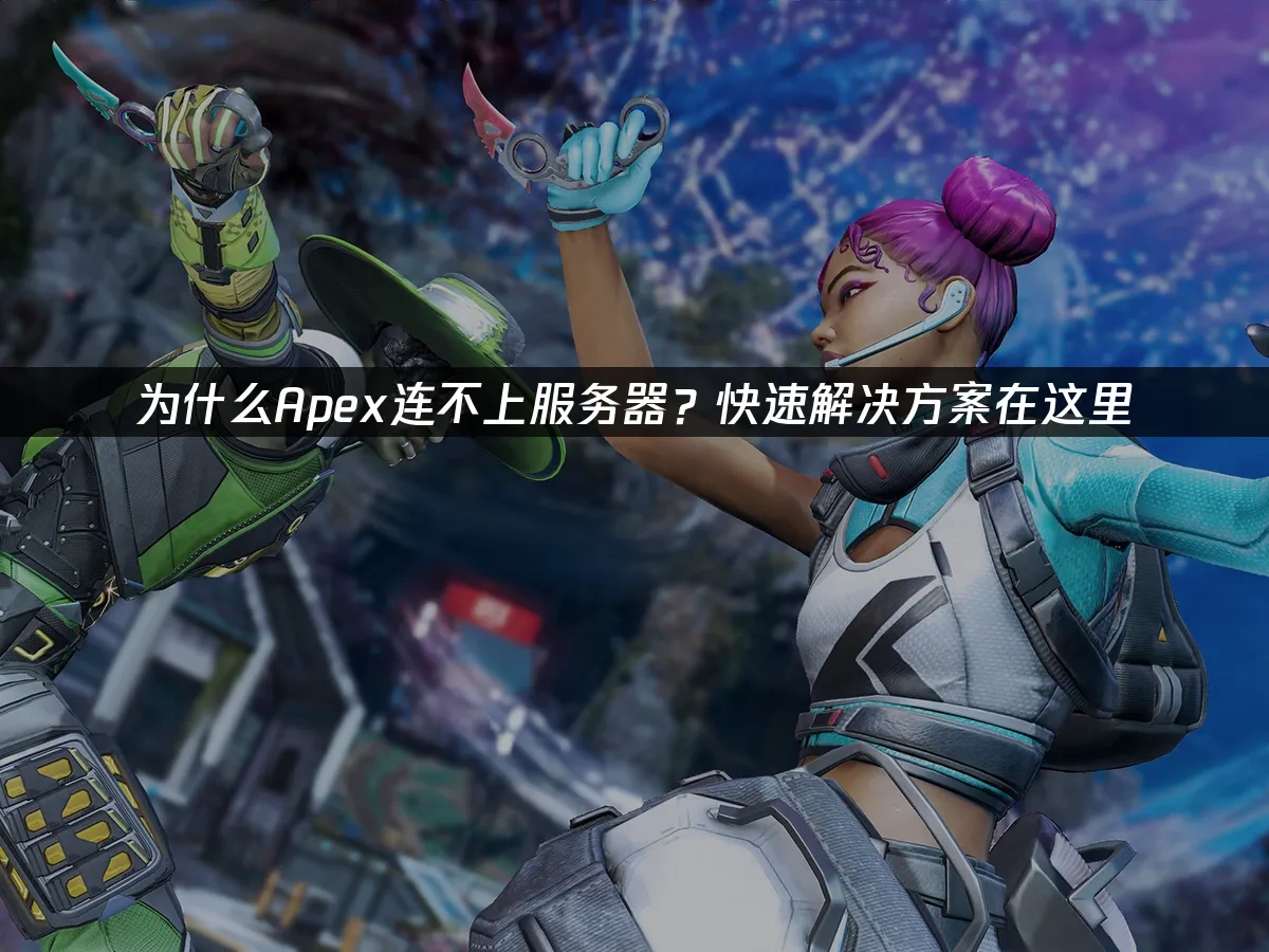 为什么Apex连不上服务器？快速解决方案在这里！