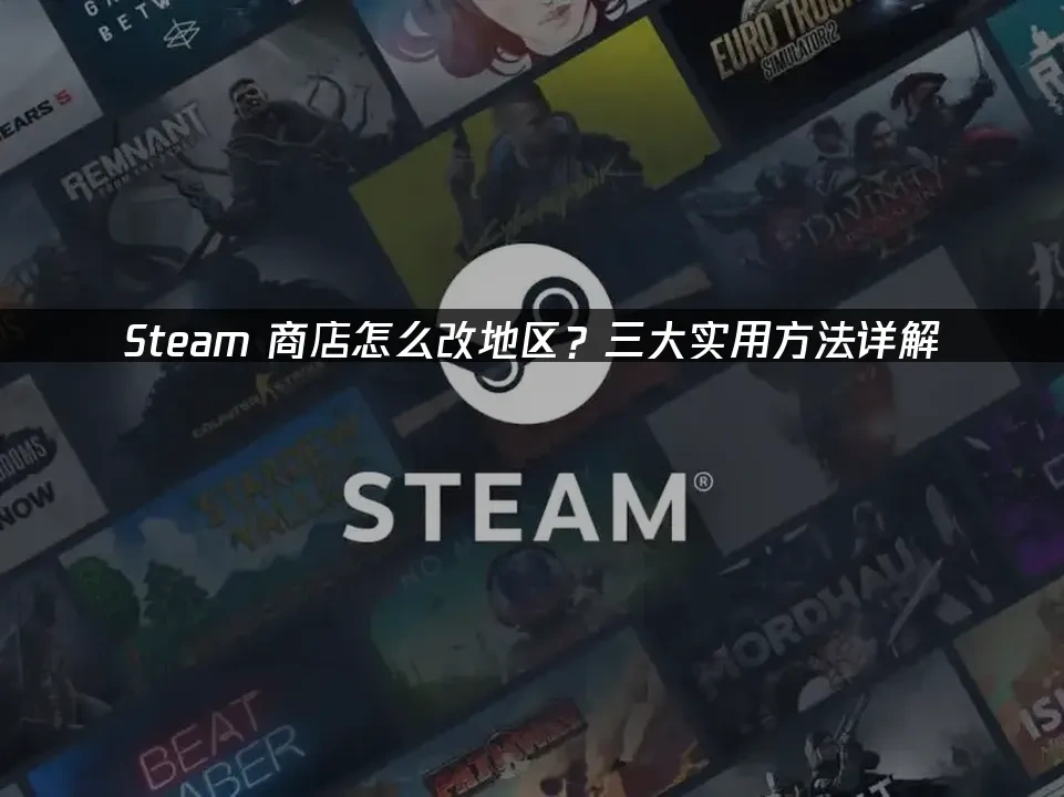 Steam商店怎么改地区？三大实用方法详解！