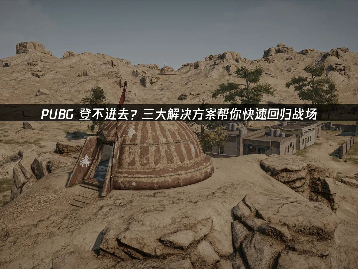 PUBG 登不进去？三大解决方案帮你快速回归战场！