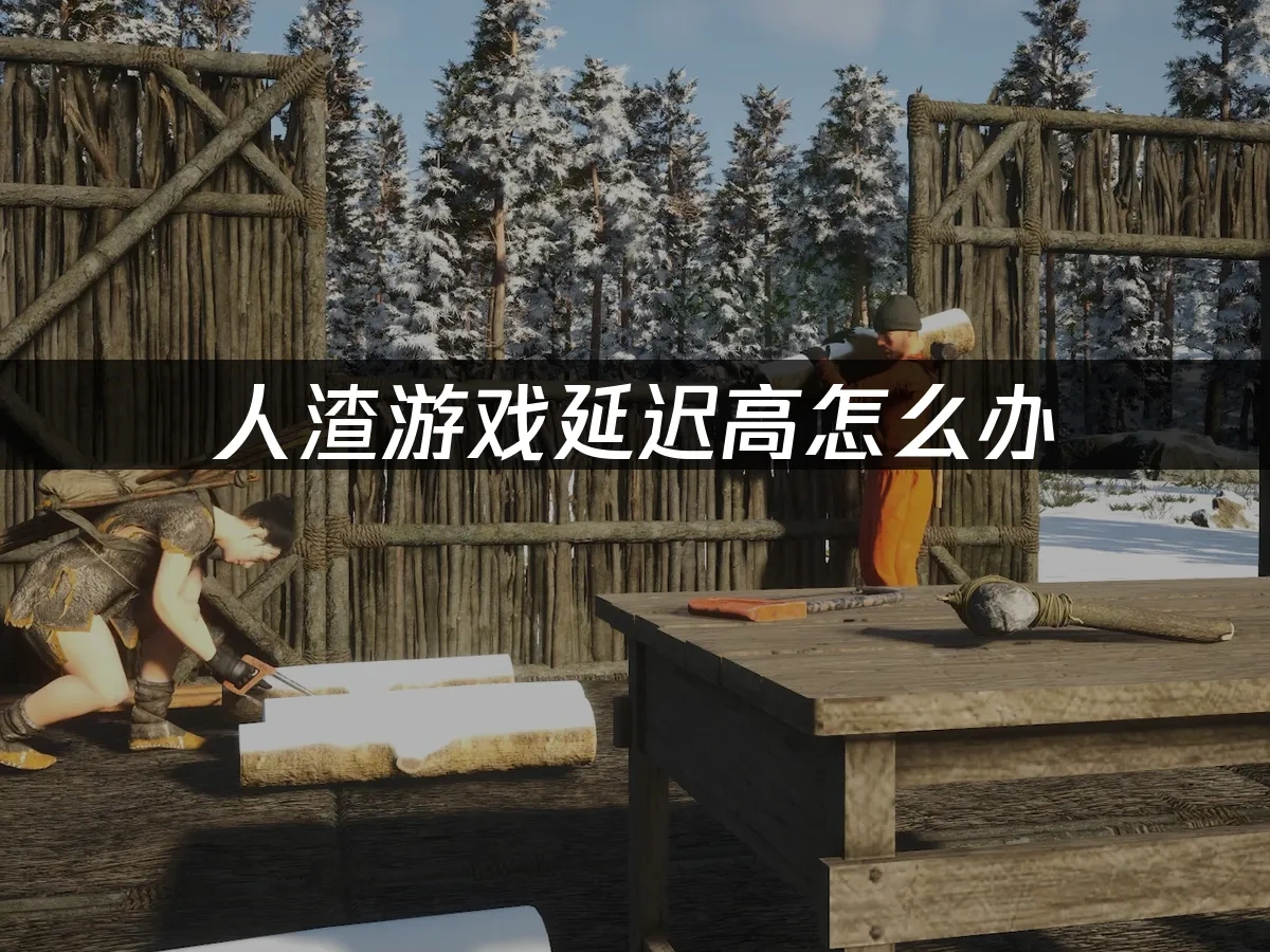 人渣游戏延迟高怎么办——专业解决方案！