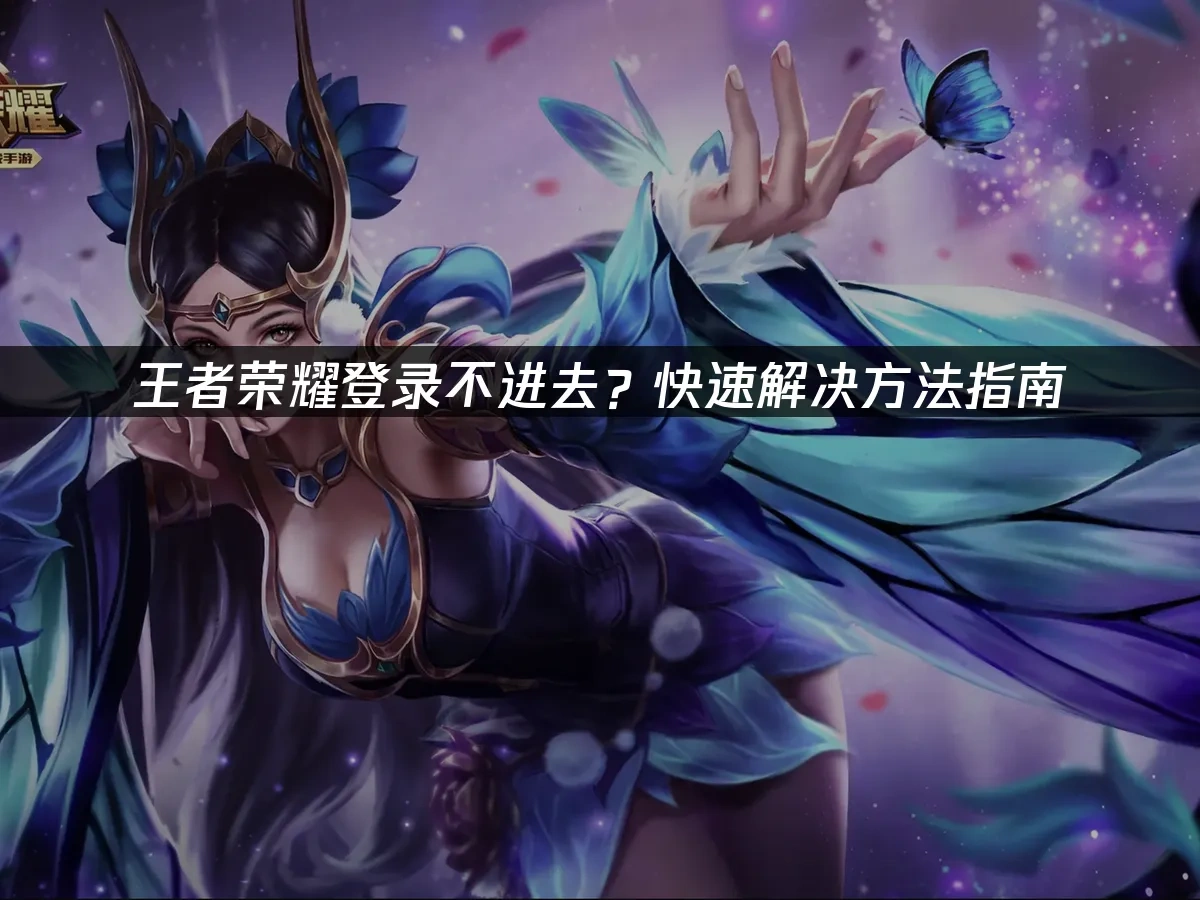 王者荣耀登录不进去？快速解决方法指南！