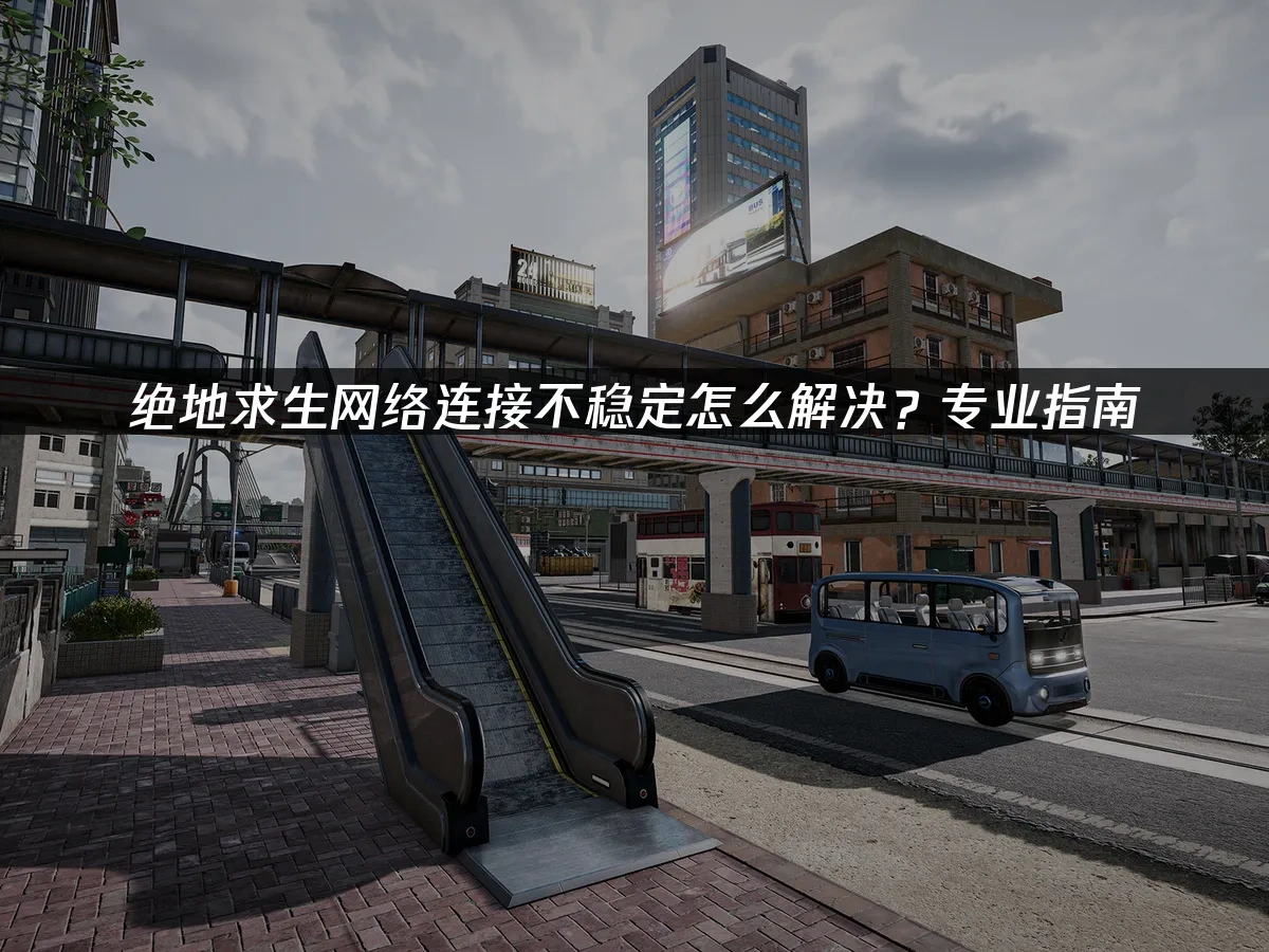 绝地求生网络连接不稳定怎么解决？专业指南！