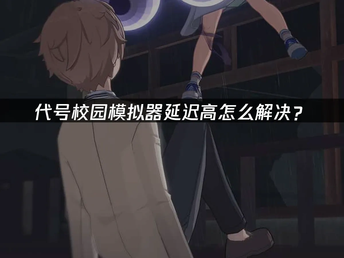 代号校园模拟器延迟高怎么解决？