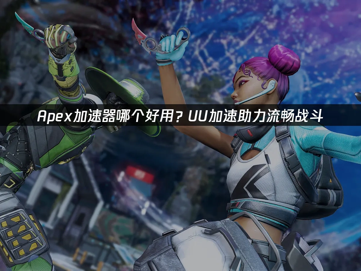 Apex加速器哪个好用？UU加速助力流畅战斗！