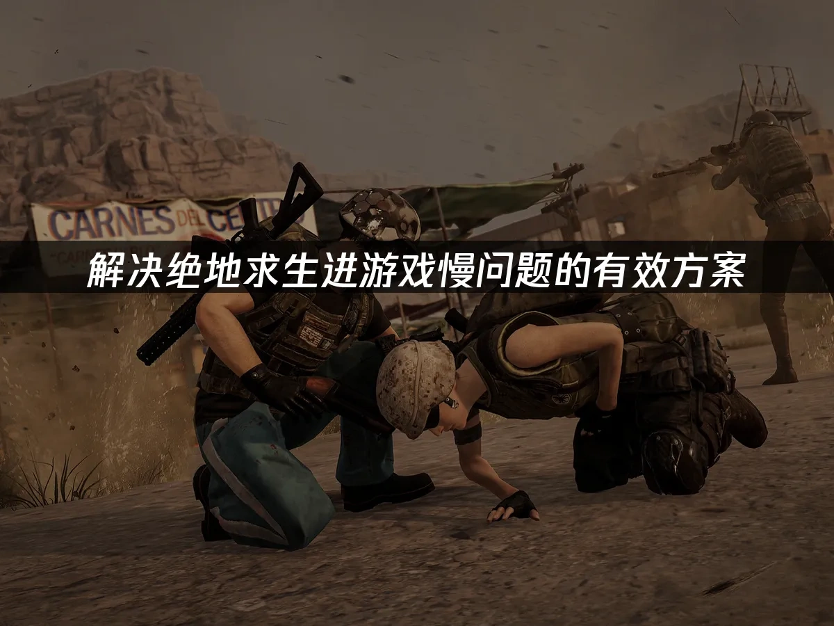 解决绝地求生进游戏慢问题的有效方案！