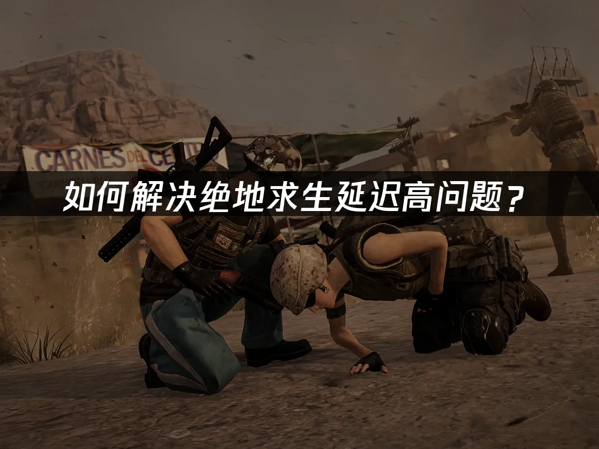 如何解决绝地求生延迟高问题？