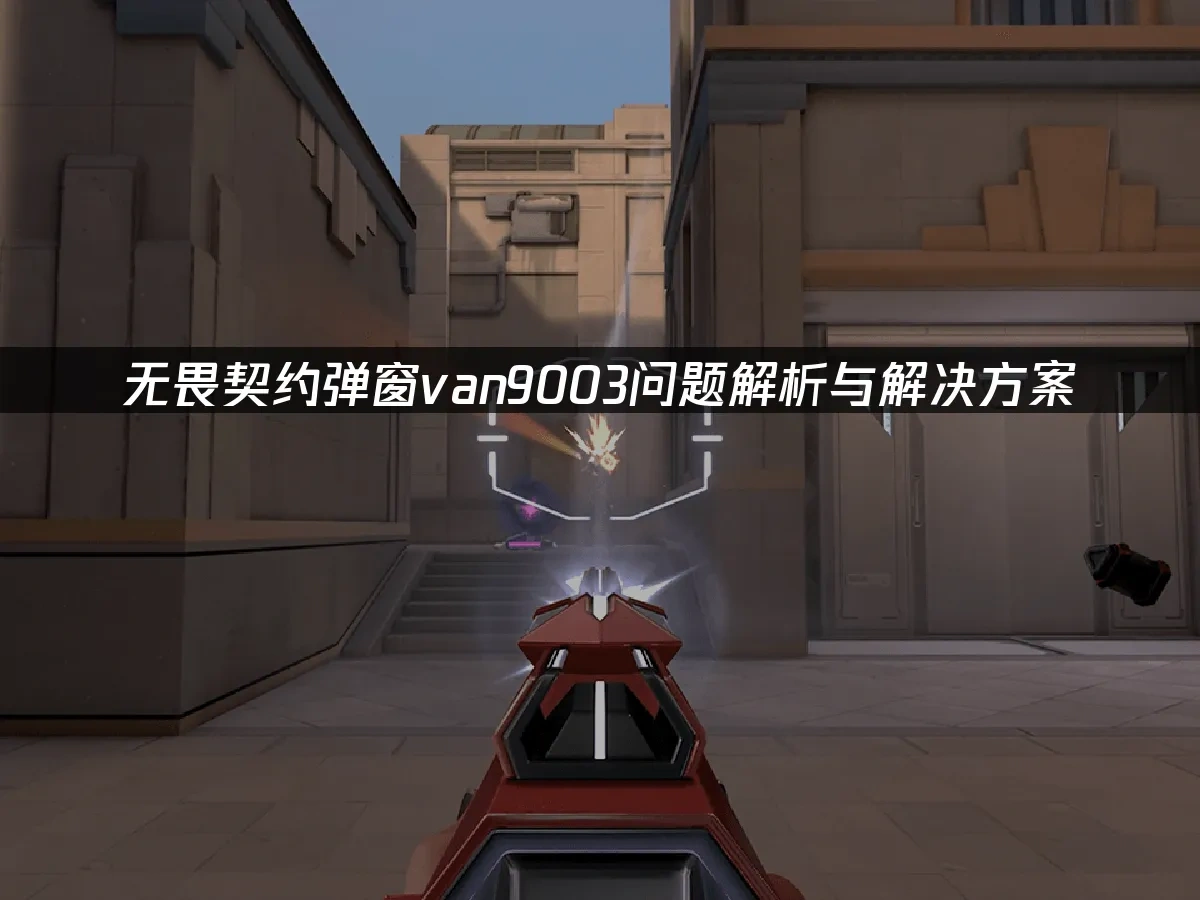 无畏契约弹窗van9003问题解析与解决方案！