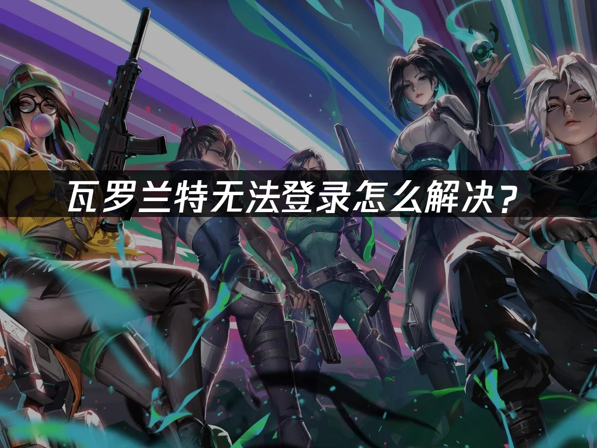 瓦罗兰特无法登录怎么解决？