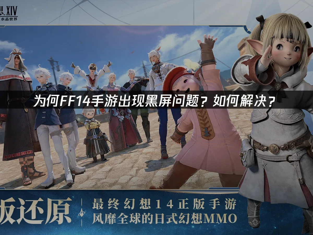 为何FF14手游出现黑屏问题？如何解决？