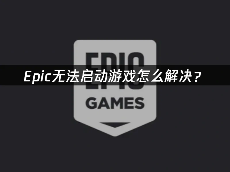 Epic无法启动游戏怎么解决？