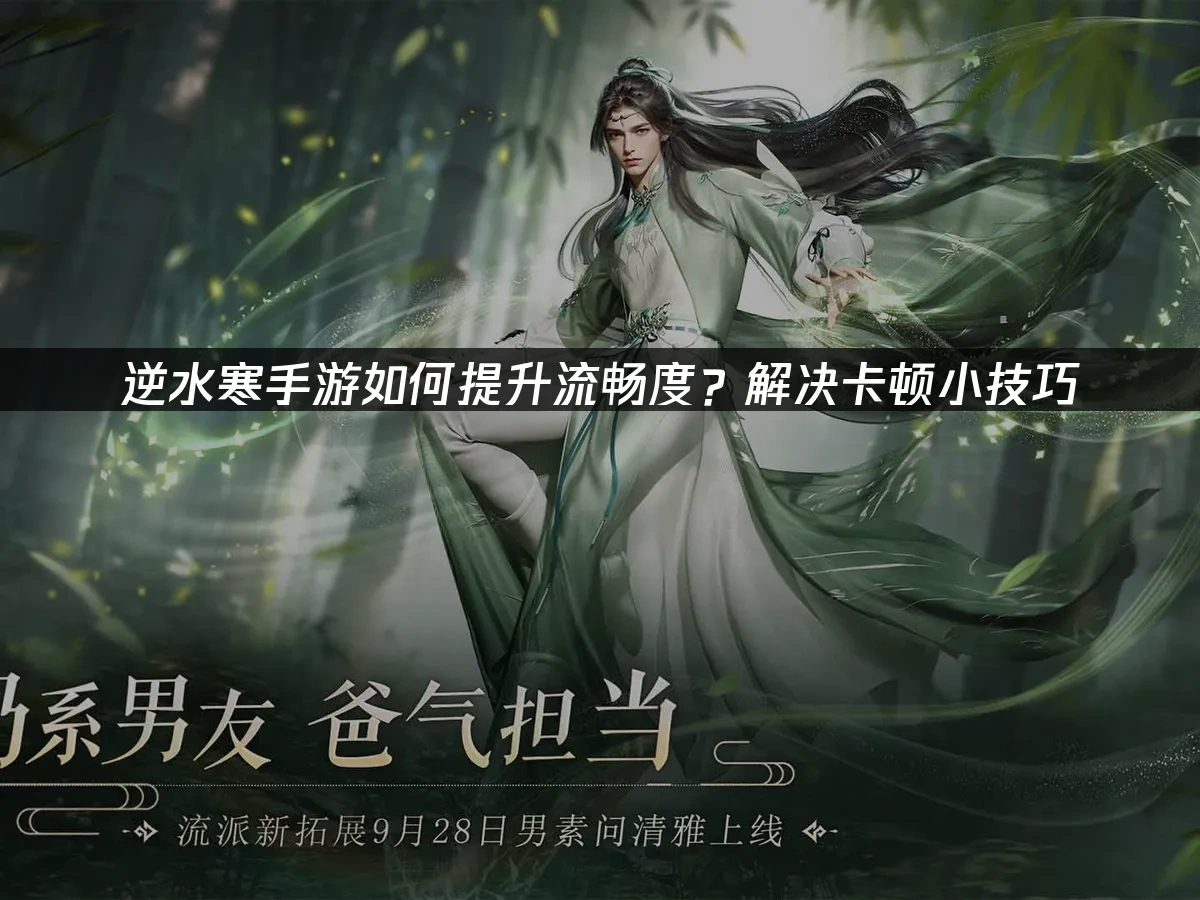 逆水寒手游如何提升流畅度？解决卡顿小技巧！