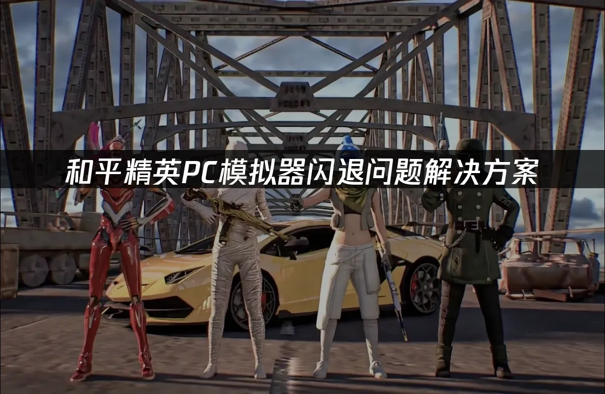 和平精英PC模拟器闪退问题解决方案！