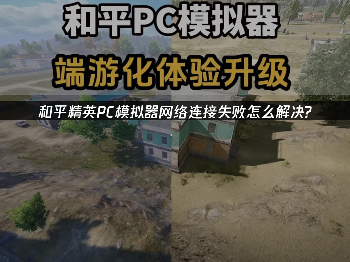 和平精英PC模拟器网络连接失败怎么解决？