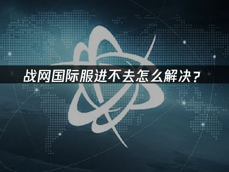 战网国际服进不去怎么解决？