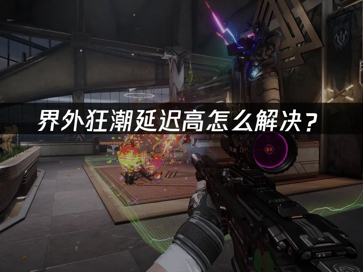 界外狂潮延迟高怎么解决？