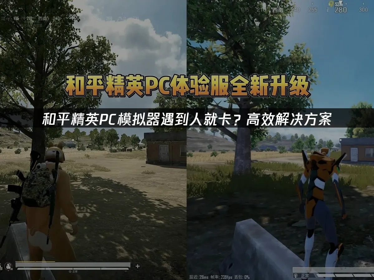 和平精英PC模拟器遇到人就卡？高效解决方案！