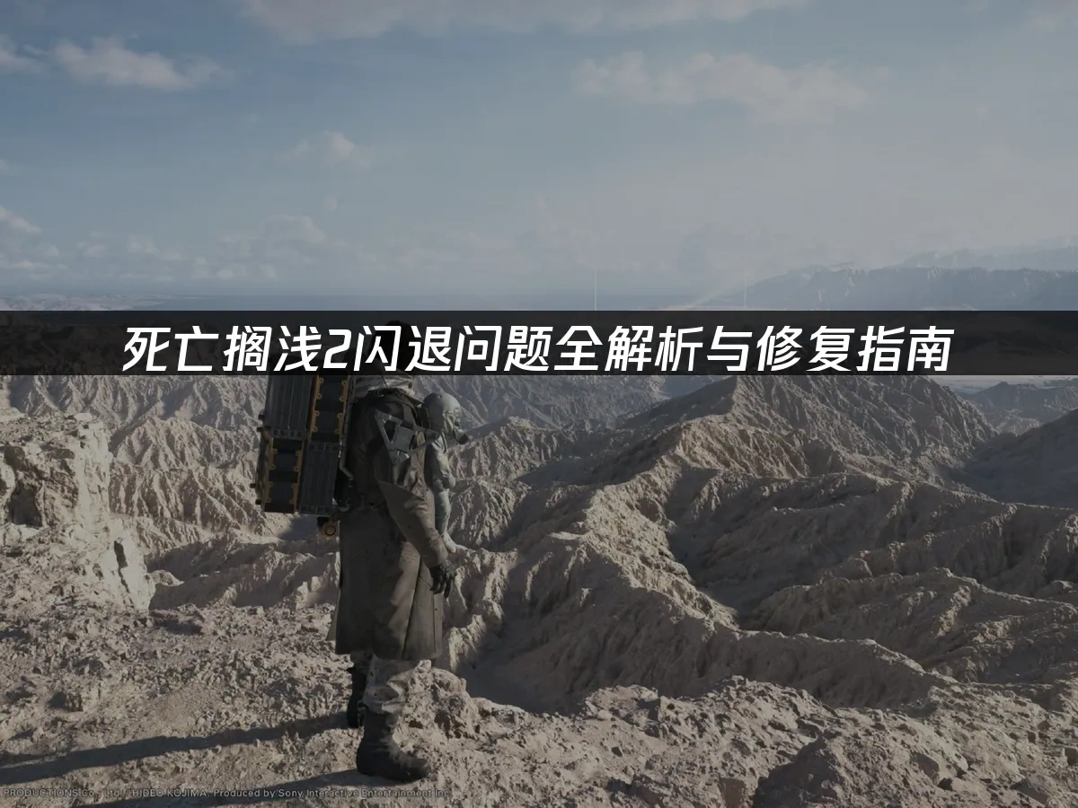 死亡搁浅2闪退问题全解析与修复指南！