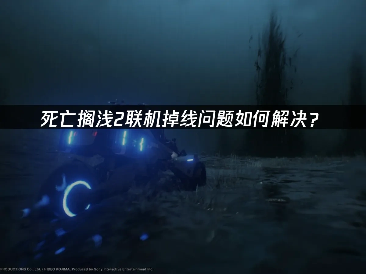 死亡搁浅2联机掉线问题如何解决？