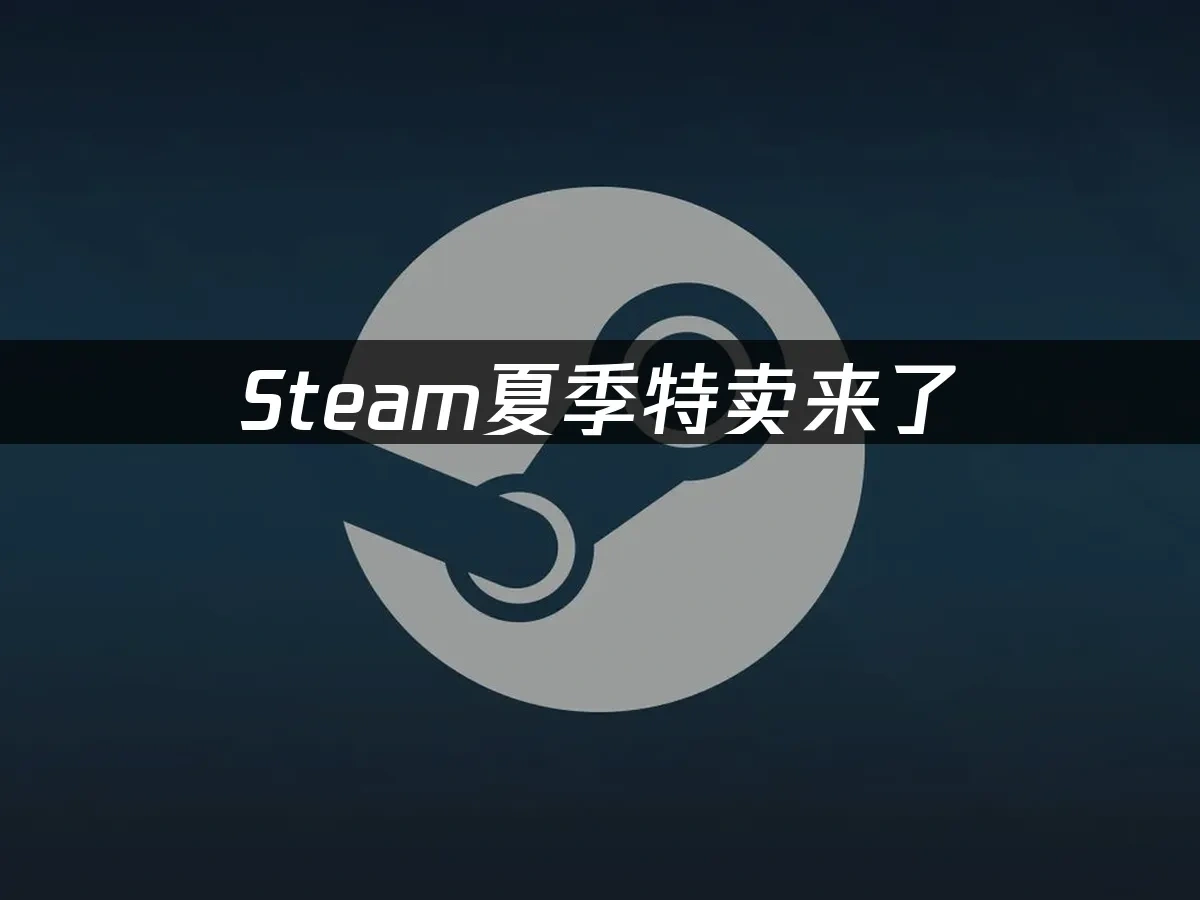 Steam夏季特卖来了，如何畅享全球游戏盛宴？