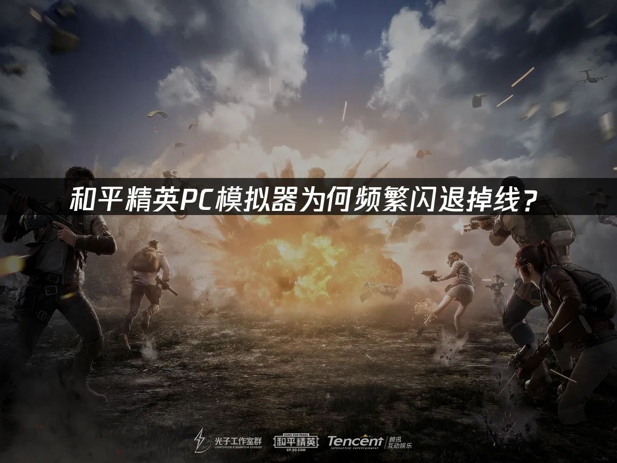 和平精英PC模拟器为何频繁闪退掉线？