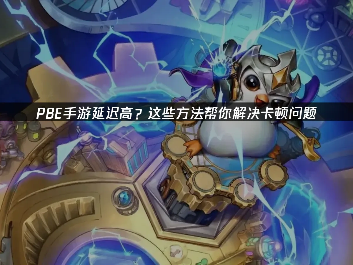 PBE手游延迟高？这些方法帮你解决卡顿问题！