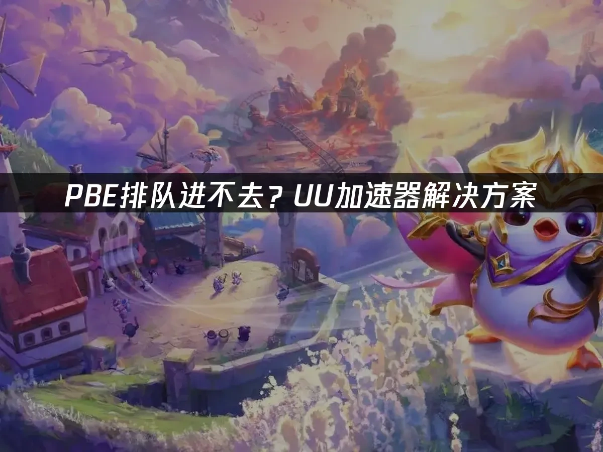 PBE排队进不去？UU加速器助你排队进入超流畅！