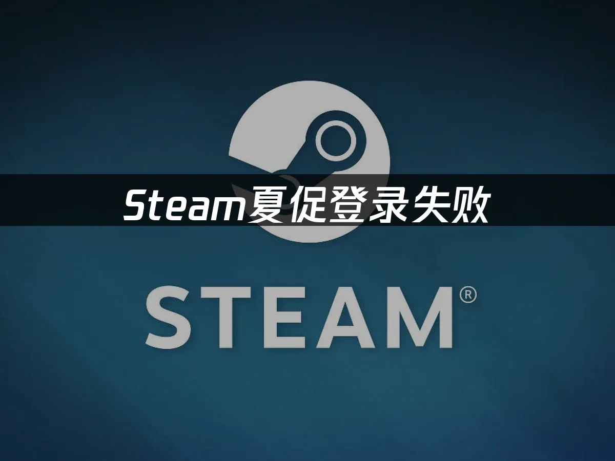 Steam夏促登录失败，简单几招快速解决！