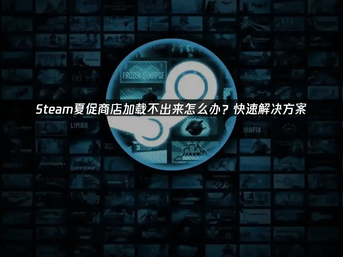 Steam夏促商店加载不出来怎么办？快速解决方案！
