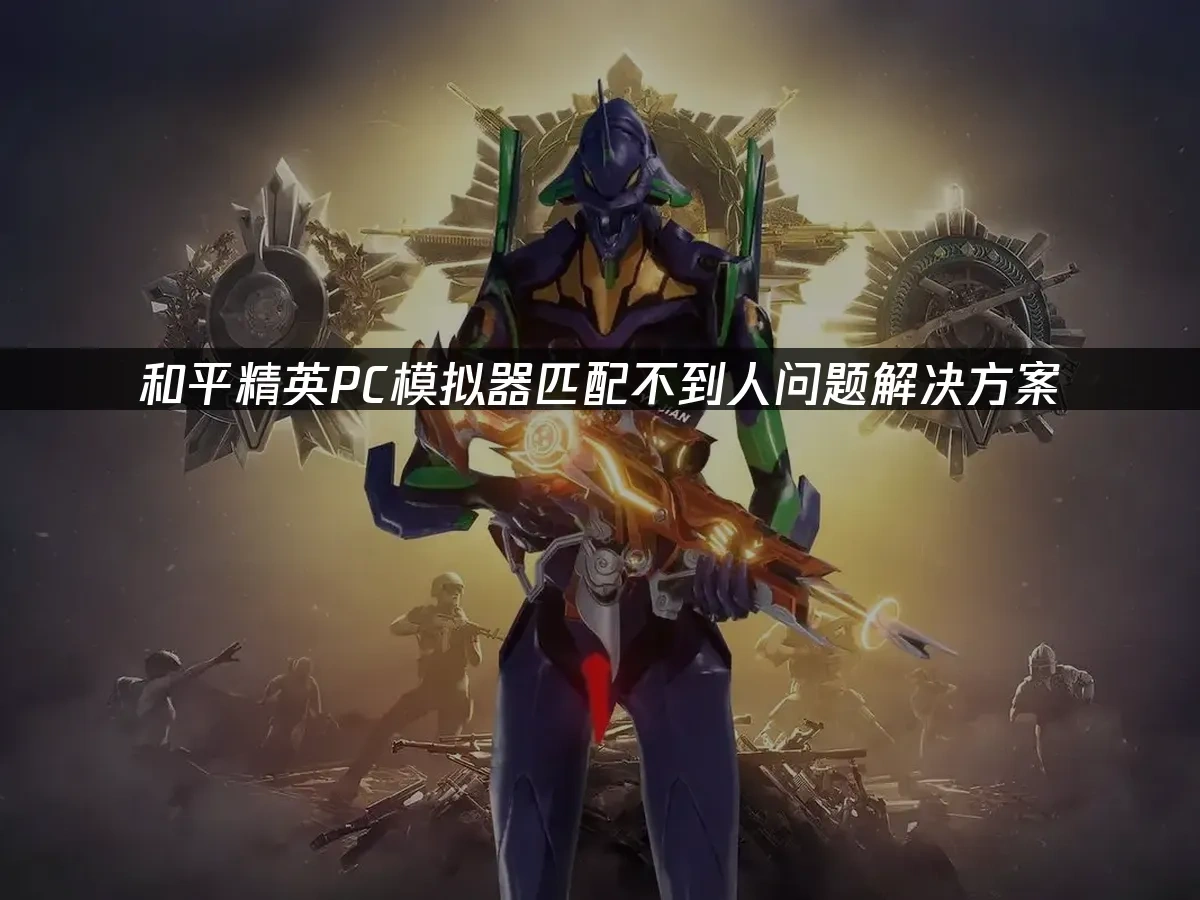 和平精英PC模拟器匹配不到人问题解决方案！