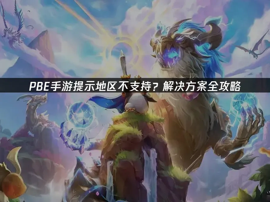 PBE手游提示地区不支持？解决方案全攻略！