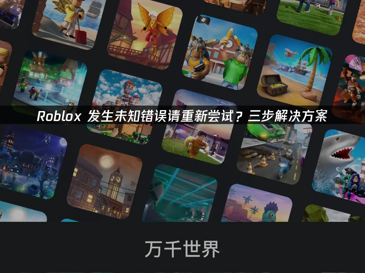 Roblox发生未知错误请重新尝试？三步解决方案！